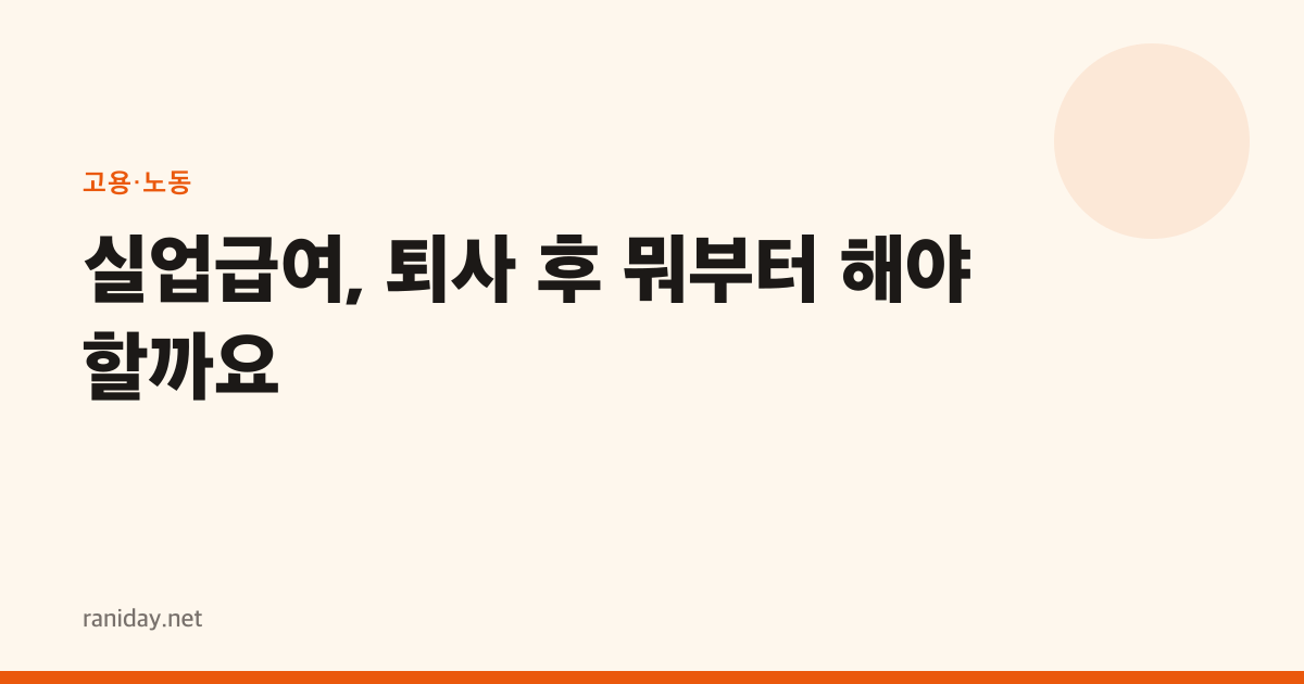실업급여, 퇴사 후 뭐부터 해야 할까요