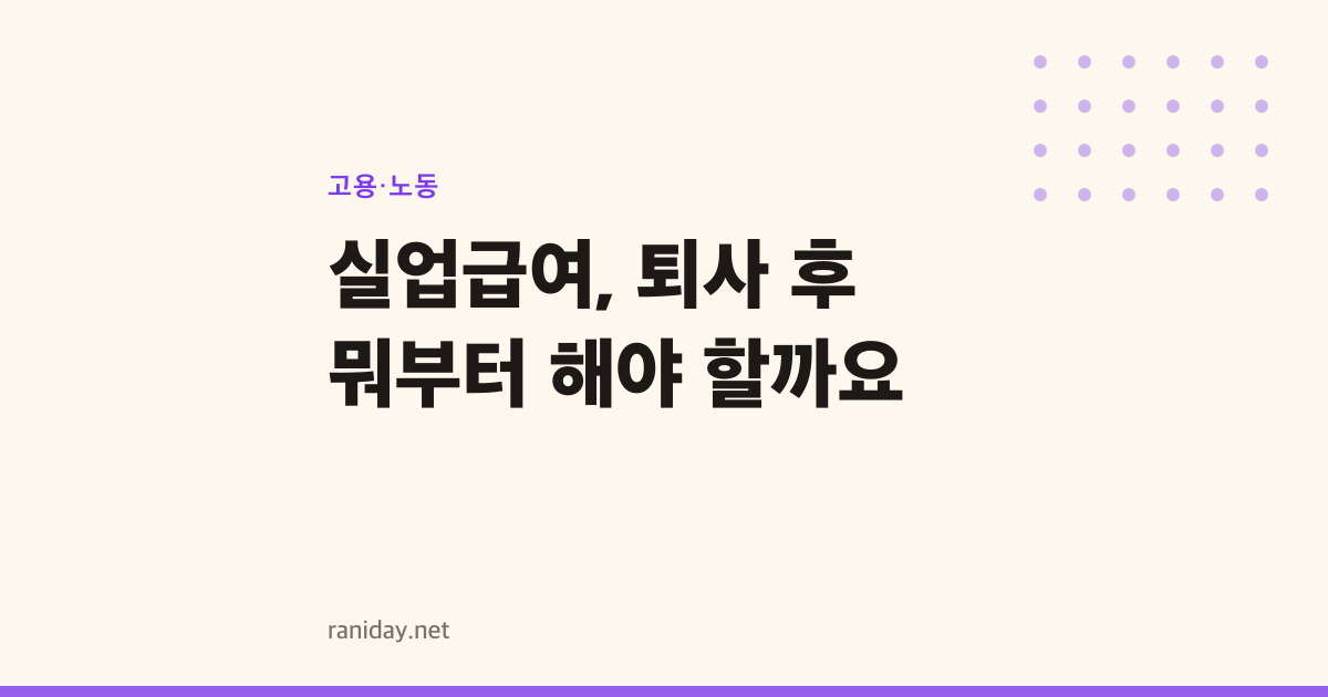 실업급여, 퇴사 후 뭐부터 해야 할까요