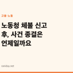 노동청 체불 신고 후, 사건 종결은 언제일까요